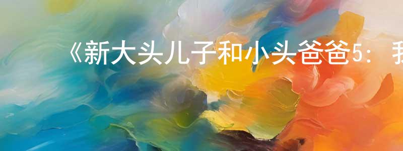陈秋如的动漫综艺大全,《新大头儿子和小头爸爸5:我的外星朋友》详情介绍_新大头儿子和小头爸爸5:我的外星朋友HD在线观看_新大头儿子和小头爸爸5:我的外星朋友迅雷下载_国漫